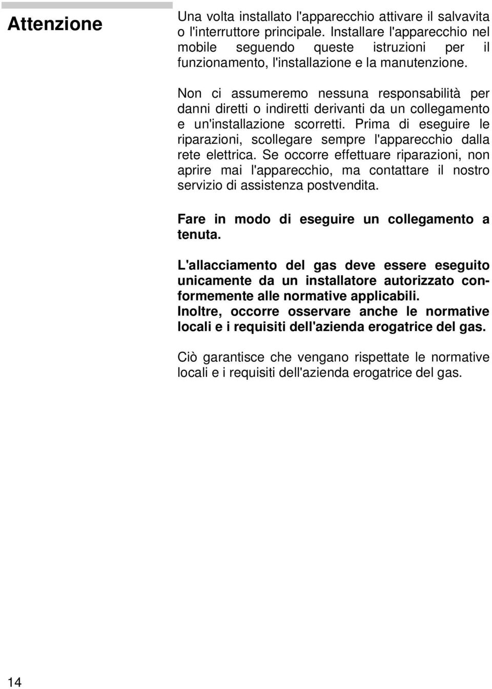 Non ci assumeremo nessuna responsabilità per danni diretti o indiretti derivanti da un collegamento e un'installazione scorretti.