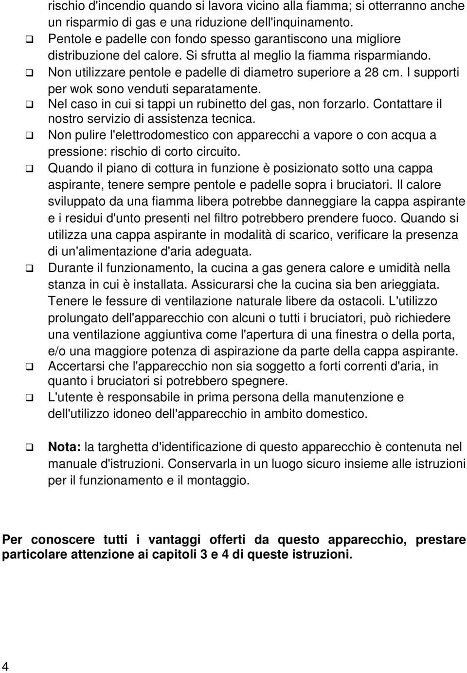 I supporti per wok sono venduti separatamente. Nel caso in cui si tappi un rubinetto del gas, non forzarlo. Contattare il nostro servizio di assistenza tecnica.