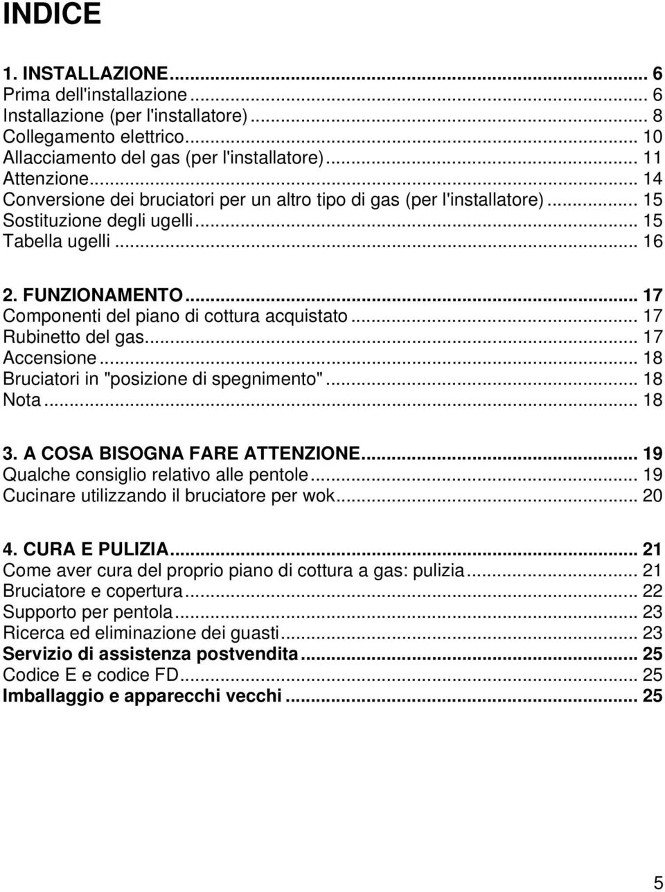 .. 17 Componenti del piano di cottura acquistato... 17 Rubinetto del gas... 17 Accensione... 18 Bruciatori in "posizione di spegnimento"... 18 Nota... 18 3. A COSA BISOGNA FARE ATTENZIONE.