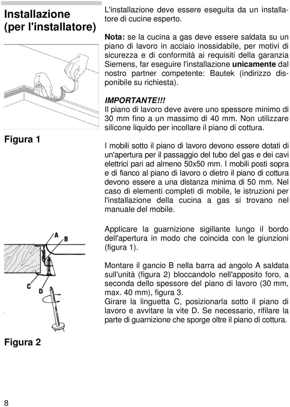 unicamente dal nostro partner competente: Bautek (indirizzo disponibile su richiesta). IMPORTANTE!!! Il piano di lavoro deve avere uno spessore minimo di 30 mm fino a un massimo di 40 mm.