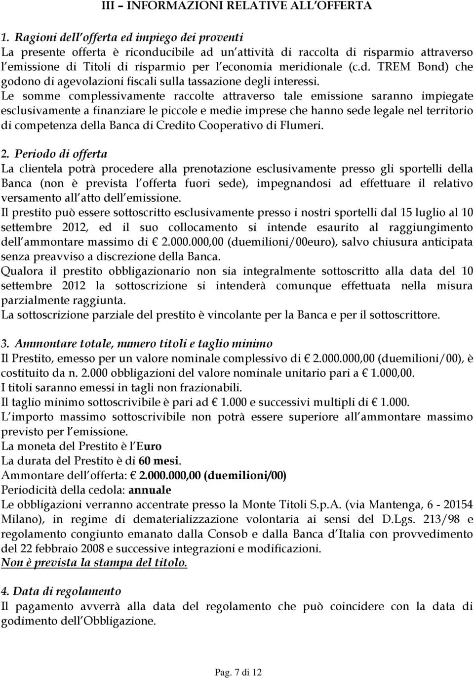 Le somme complessivamente raccolte attraverso tale emissione saranno impiegate esclusivamente a finanziare le piccole e medie imprese che hanno sede legale nel territorio di competenza della Banca di