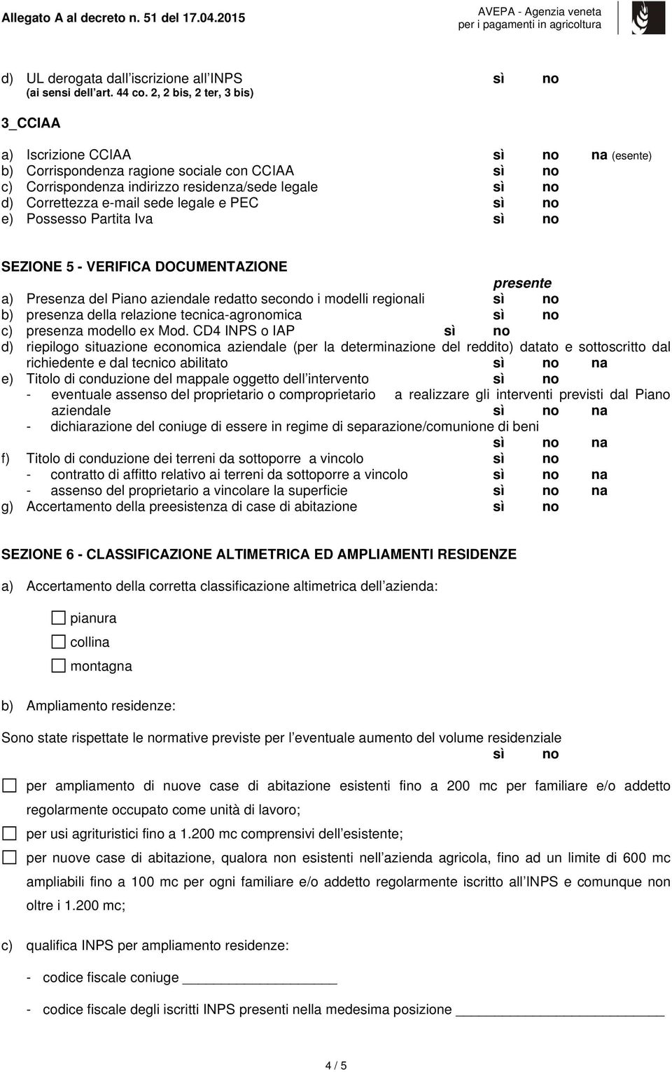 sede legale e PEC sì no e) Possesso Partita Iva sì no SEZIONE 5 - VERIFICA DOCUMENTAZIONE presente a) Presenza del Piano aziendale redatto secondo i modelli regionali sì no b) presenza della