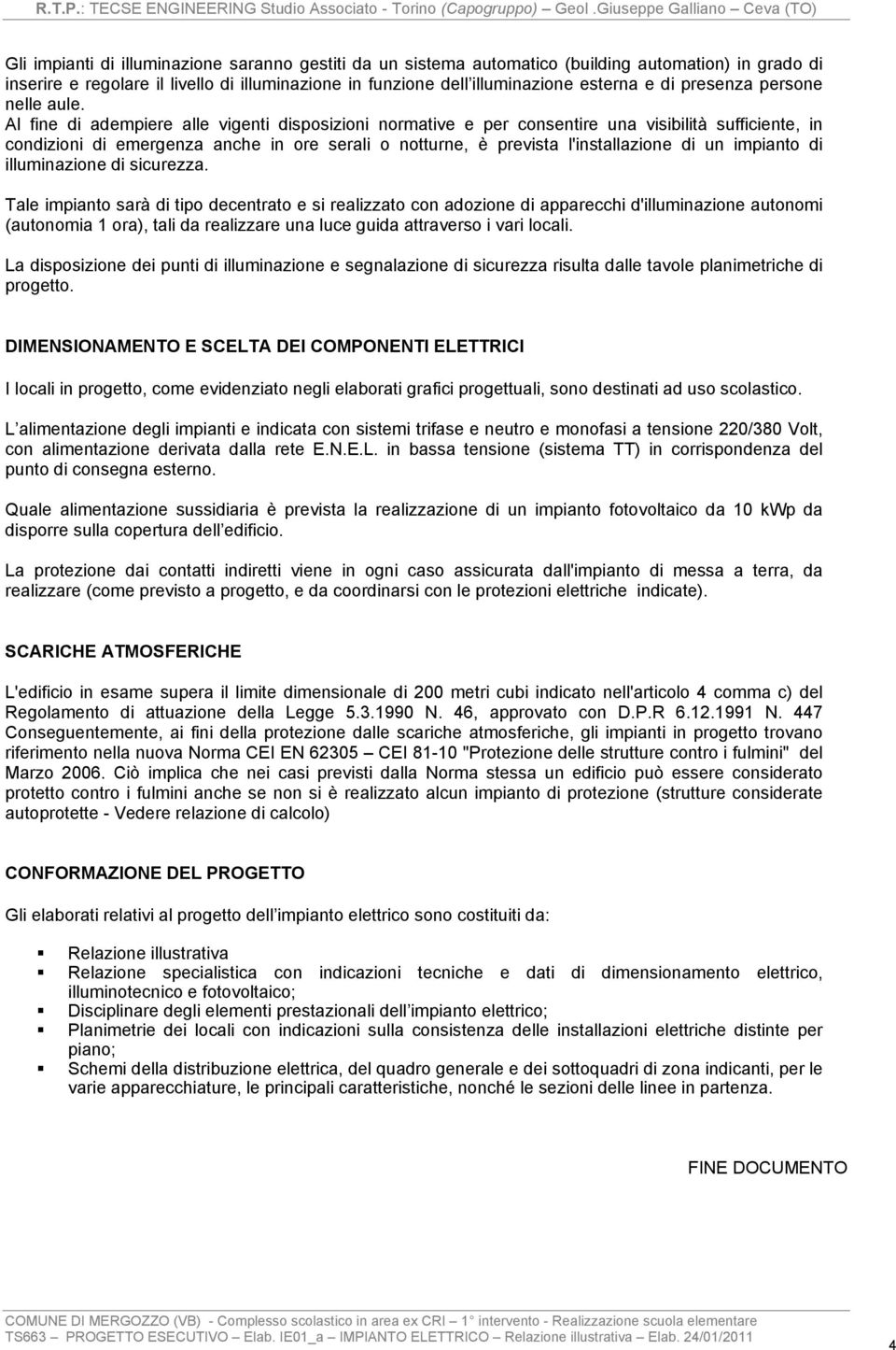 Al fine di adempiere alle vigenti disposizioni normative e per consentire una visibilità sufficiente, in condizioni di emergenza anche in ore serali o notturne, è prevista l'installazione di un