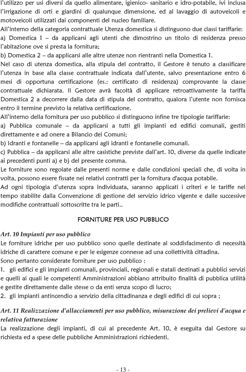 All interno della categoria contrattuale Utenza domestica si distinguono due classi tariffarie: a) Domestica 1 da applicarsi agli utenti che dimostrino un titolo di residenza presso l abitazione ove