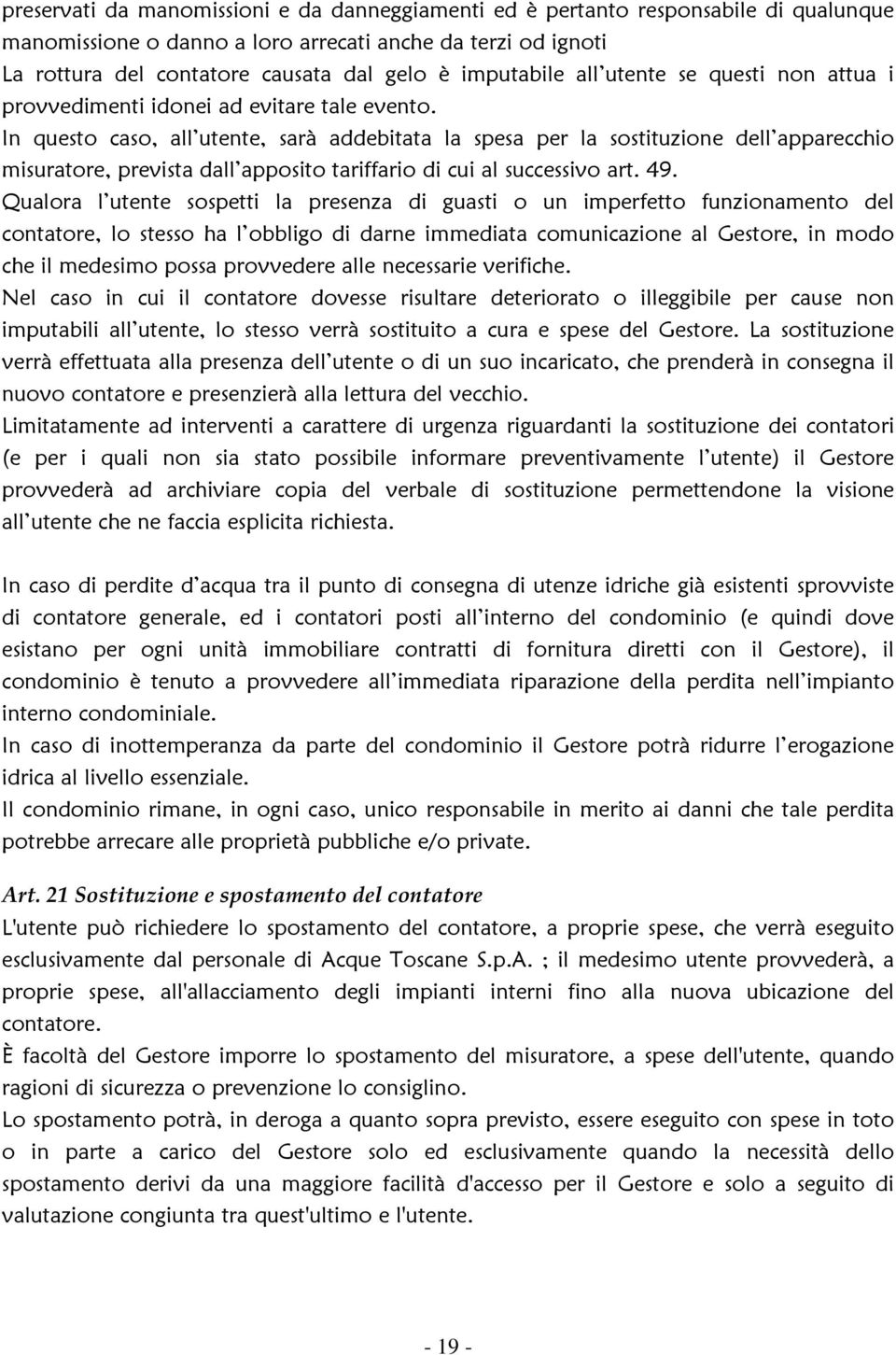 In questo caso, all utente, sarà addebitata la spesa per la sostituzione dell apparecchio misuratore, prevista dall apposito tariffario di cui al successivo art. 49.