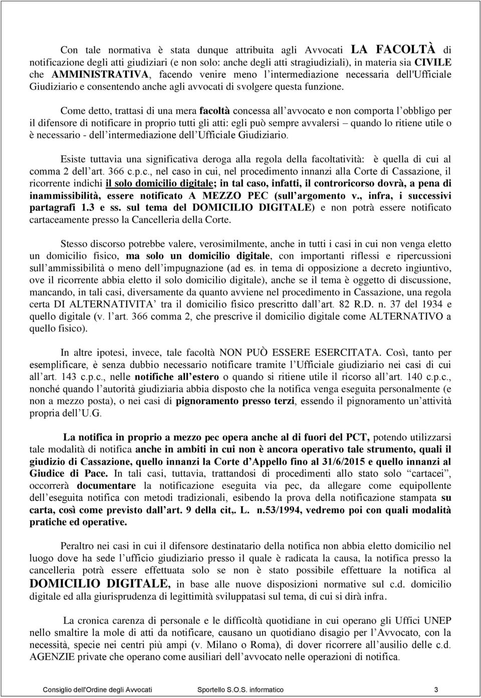 Come detto, trattasi di una mera facoltà concessa all avvocato e non comporta l obbligo per il difensore di notificare in proprio tutti gli atti: egli può sempre avvalersi quando lo ritiene utile o è