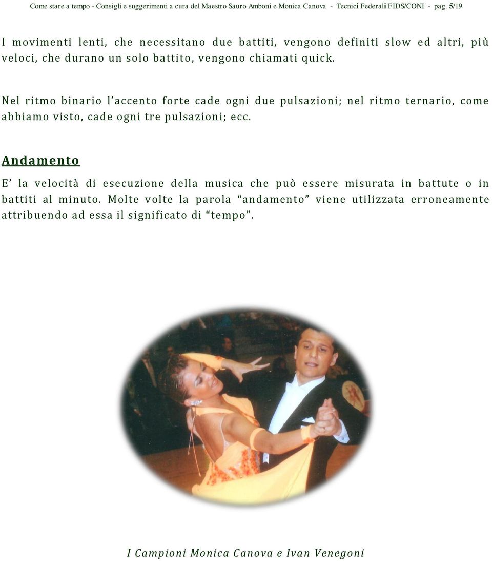 Nel ritmo binario l accento forte cade ogni due pulsazioni; nel ritmo ternario, come abbiamo visto, cade ogni tre pulsazioni; ecc.