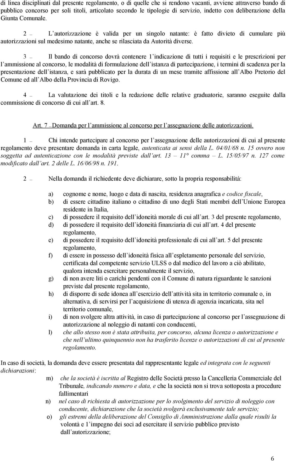 2 L autorizzazione è valida per un singolo natante: è fatto divieto di cumulare più autorizzazioni sul medesimo natante, anche se rilasciata da Autorità diverse.