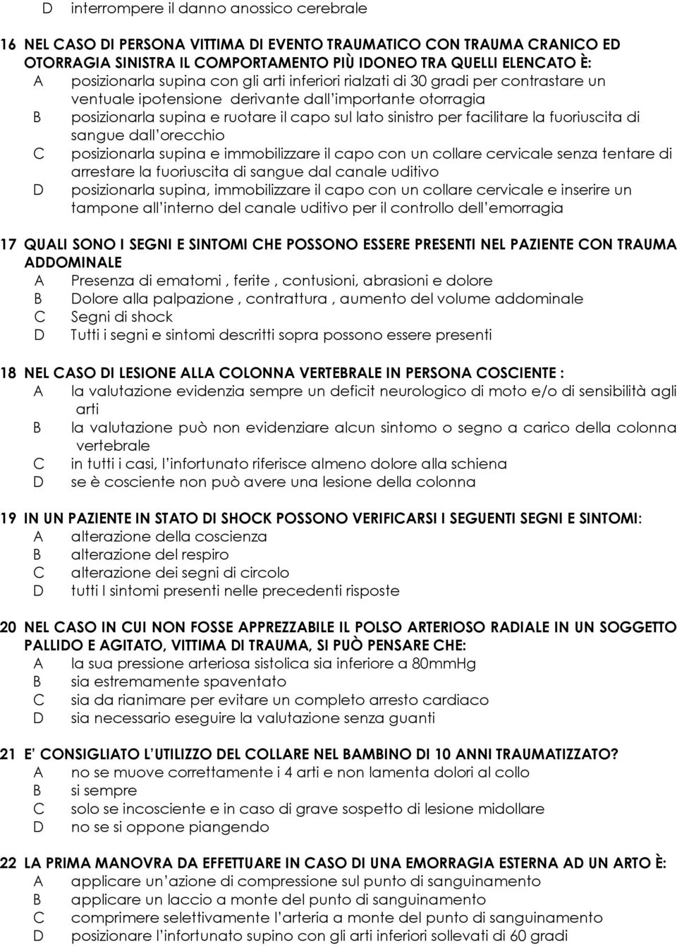 facilitare la fuoriuscita di sangue dall orecchio C posizionarla supina e immobilizzare il capo con un collare cervicale senza tentare di arrestare la fuoriuscita di sangue dal canale uditivo D