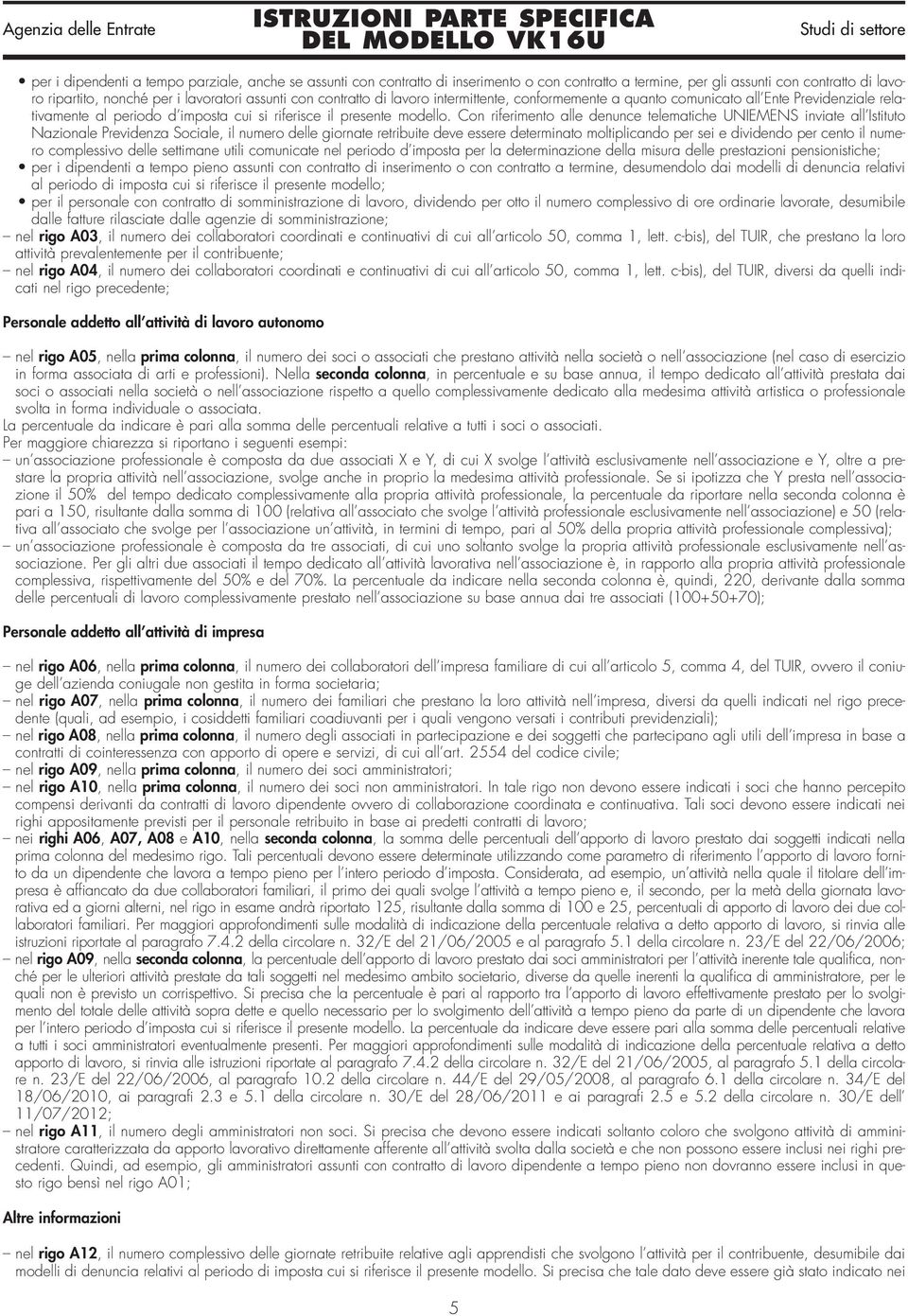 Con riferimento alle denunce telematiche UNIEMENS inviate all Istituto Nazionale Previdenza Sociale, il numero delle giornate retribuite deve essere determinato moltiplicando per sei e dividendo per