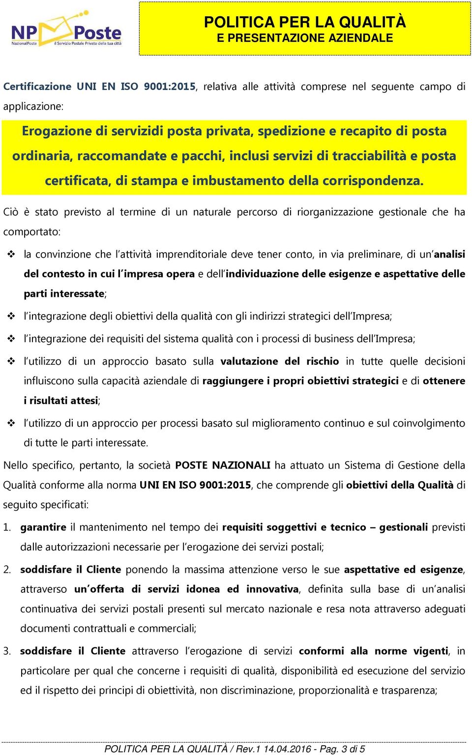 Ciò è stato previsto al termine di un naturale percorso di riorganizzazione gestionale che ha comportato: la convinzione che l attività imprenditoriale deve tener conto, in via preliminare, di un