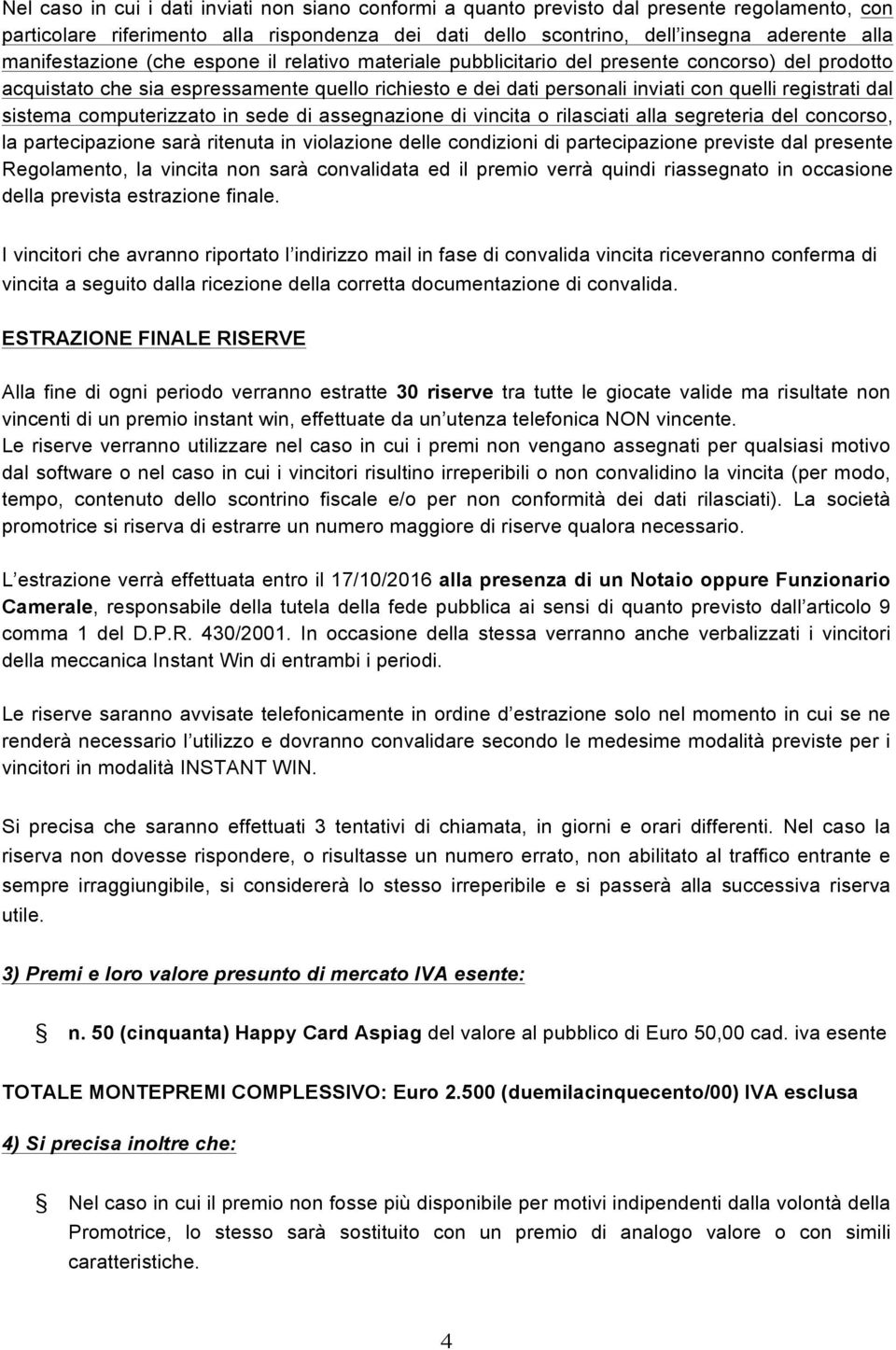 dal sistema computerizzato in sede di assegnazione di vincita o rilasciati alla segreteria del concorso, la partecipazione sarà ritenuta in violazione delle condizioni di partecipazione previste dal