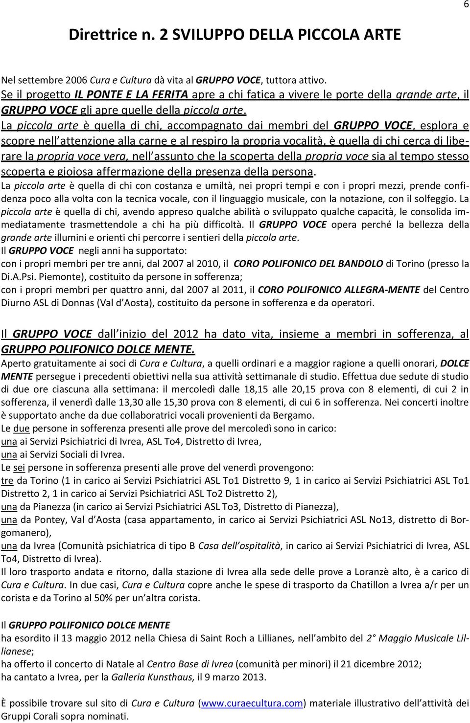 La piccola arte è quella di chi, accompagnato dai membri del GRUPPO VOCE, esplora e scopre nell attenzione alla carne e al respiro la propria vocalità, è quella di chi cerca di liberare la propria