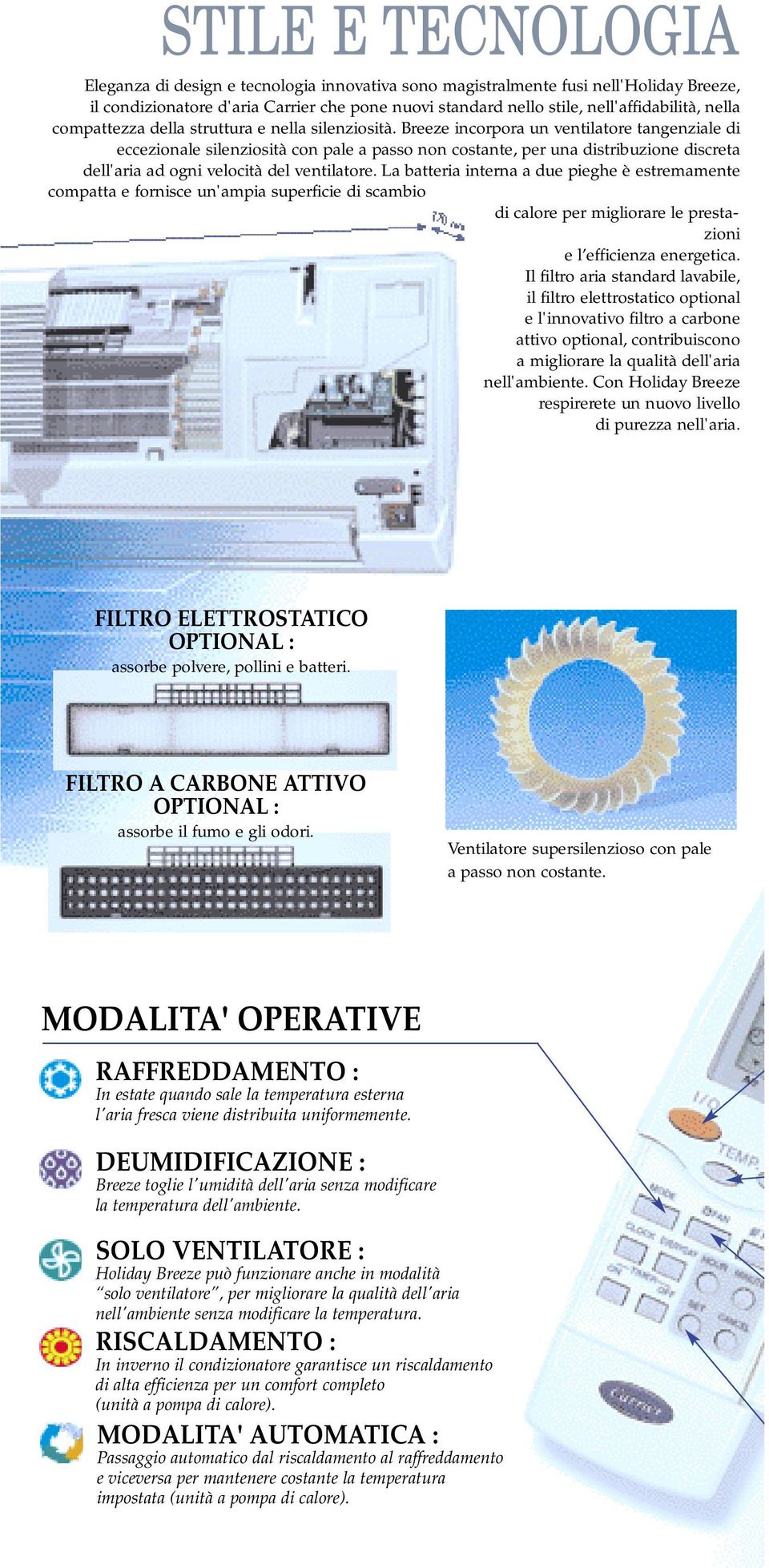 Breeze incorpora un ventilatore tangenziale di eccezionale silenziosità con pale a passo non costante, per una distribuzione discreta dell'aria ad ogni velocità del ventilatore.