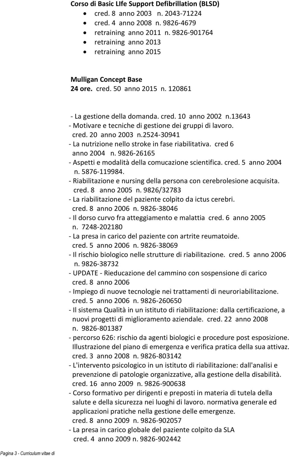 13643 - Motivare e tecniche di gestione dei gruppi di lavoro. cred. 20 anno 2003 n.2524-30941 - La nutrizione nello stroke in fase riabilitativa. cred 6 anno 2004 n.