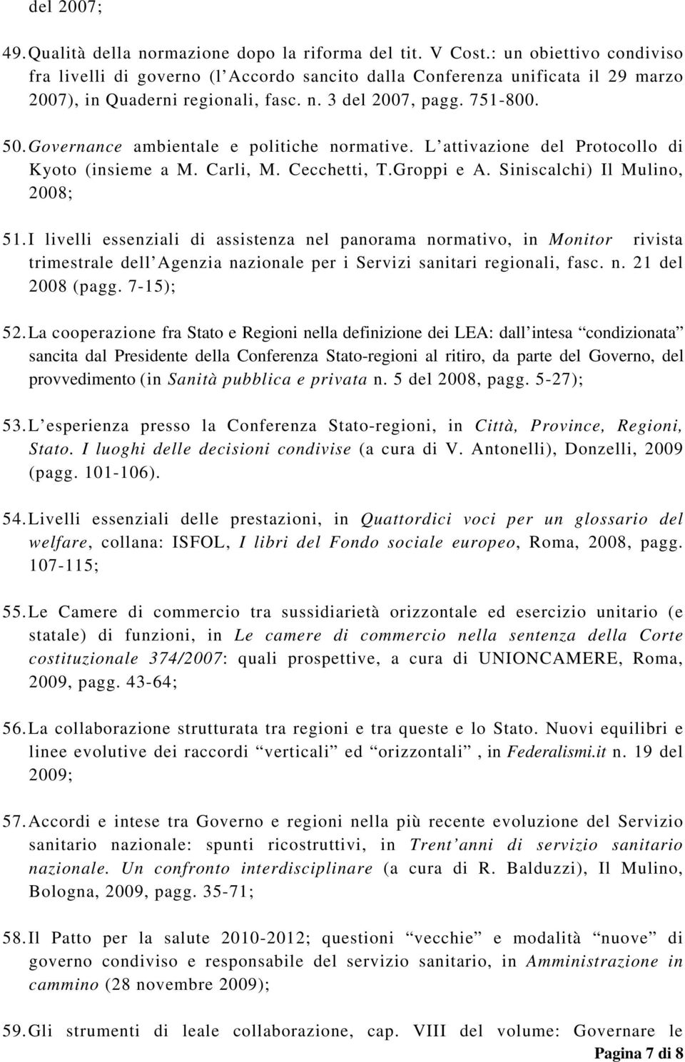 Governance ambientale e politiche normative. L attivazione del Protocollo di Kyoto (insieme a M. Carli, M. Cecchetti, T.Groppi e A. Siniscalchi) Il Mulino, 2008; 51.