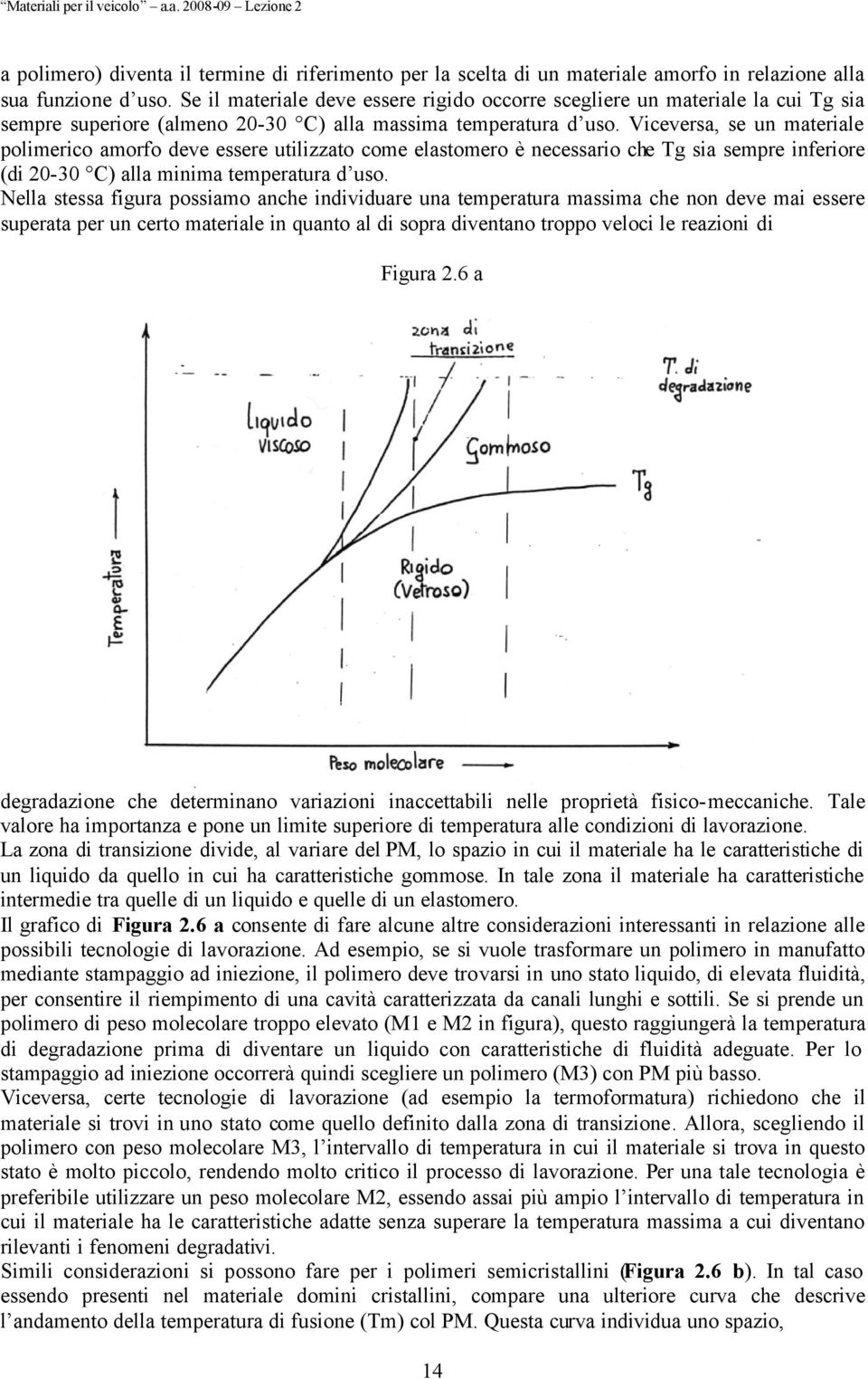 Viceversa, se un materiale polimerico amorfo deve essere utilizzato come elastomero è necessario che Tg sia sempre inferiore (di 20-30 C) alla minima temperatura d uso.