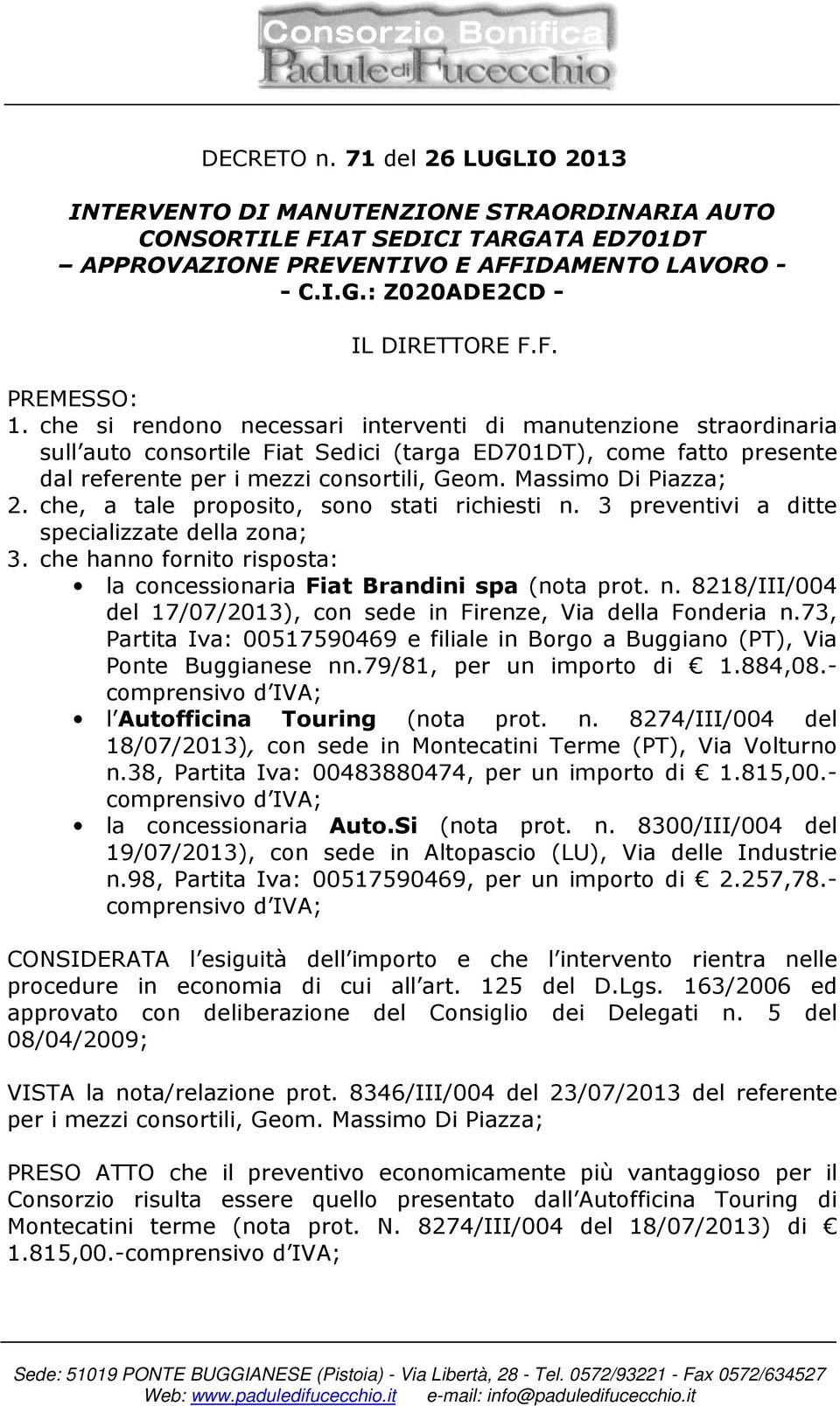 Massimo Di Piazza; 2. che, a tale proposito, sono stati richiesti n. 3 preventivi a ditte specializzate della zona; 3. che hanno fornito risposta: la concessionaria Fiat Brandini spa (nota prot. n. 8218/III/004 del 17/07/2013), con sede in Firenze, Via della Fonderia n.