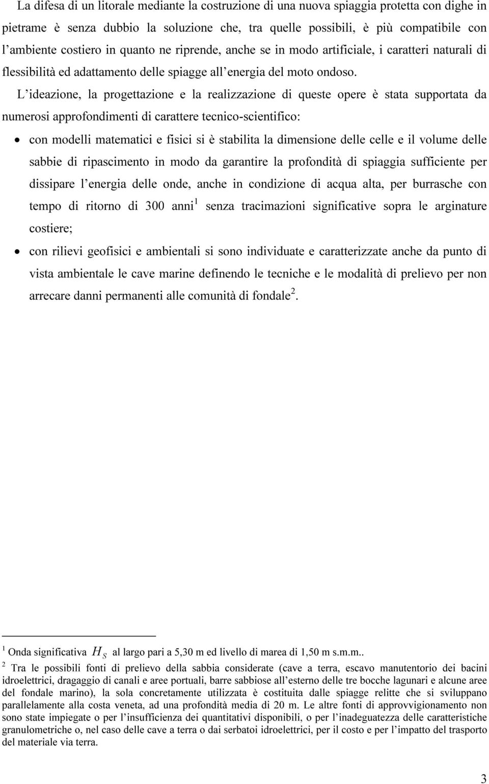 L ideazione, la progettazione e la realizzazione di queste opere è stata supportata da numerosi approfondimenti di carattere tecnico-scientifico: con modelli matematici e fisici si è stabilita la