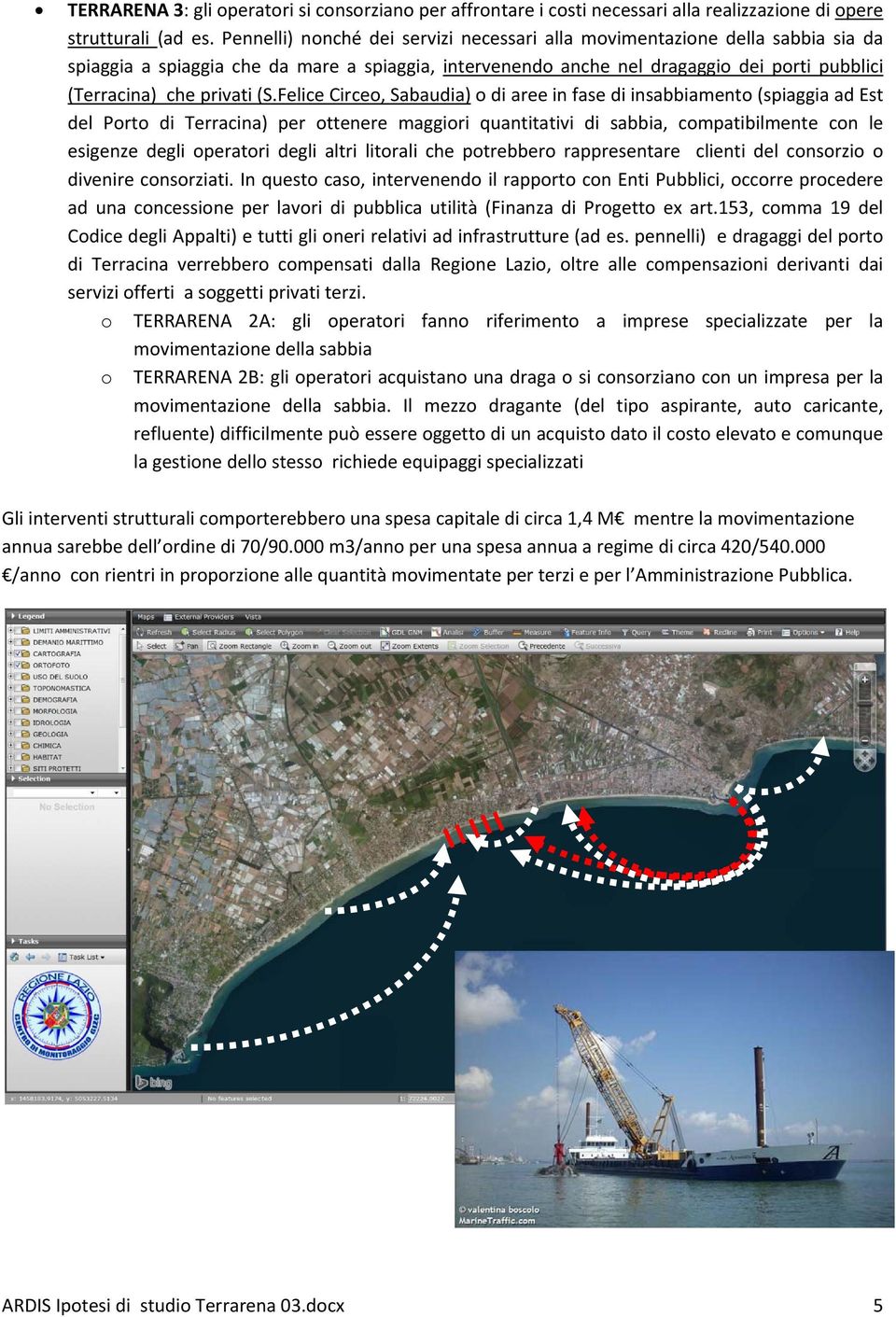 (S.Felice Circeo, Sabaudia) o di aree in fase di insabbiamento (spiaggia ad Est del Porto di Terracina) per ottenere maggiori quantitativi di sabbia, compatibilmente con le esigenze degli operatori