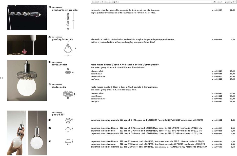 4cm bianco/white acc00443 15,00 nero/black acc00444 15,00 cromo/chrome acc00025 15,00 oro/gold acc00442 19,00 24 accessorio molla 28 8 iron spiral spring Ø 28cm h. 8cm thickness 3mm.