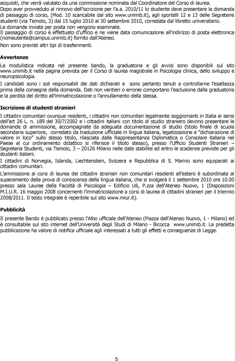 Le domande inviate per posta non vengono esaminate. Il passaggio di corso è effettuato d ufficio e ne viene data comunicazione all indirizzo di posta elettronica (nomeutente@campus.unimib.