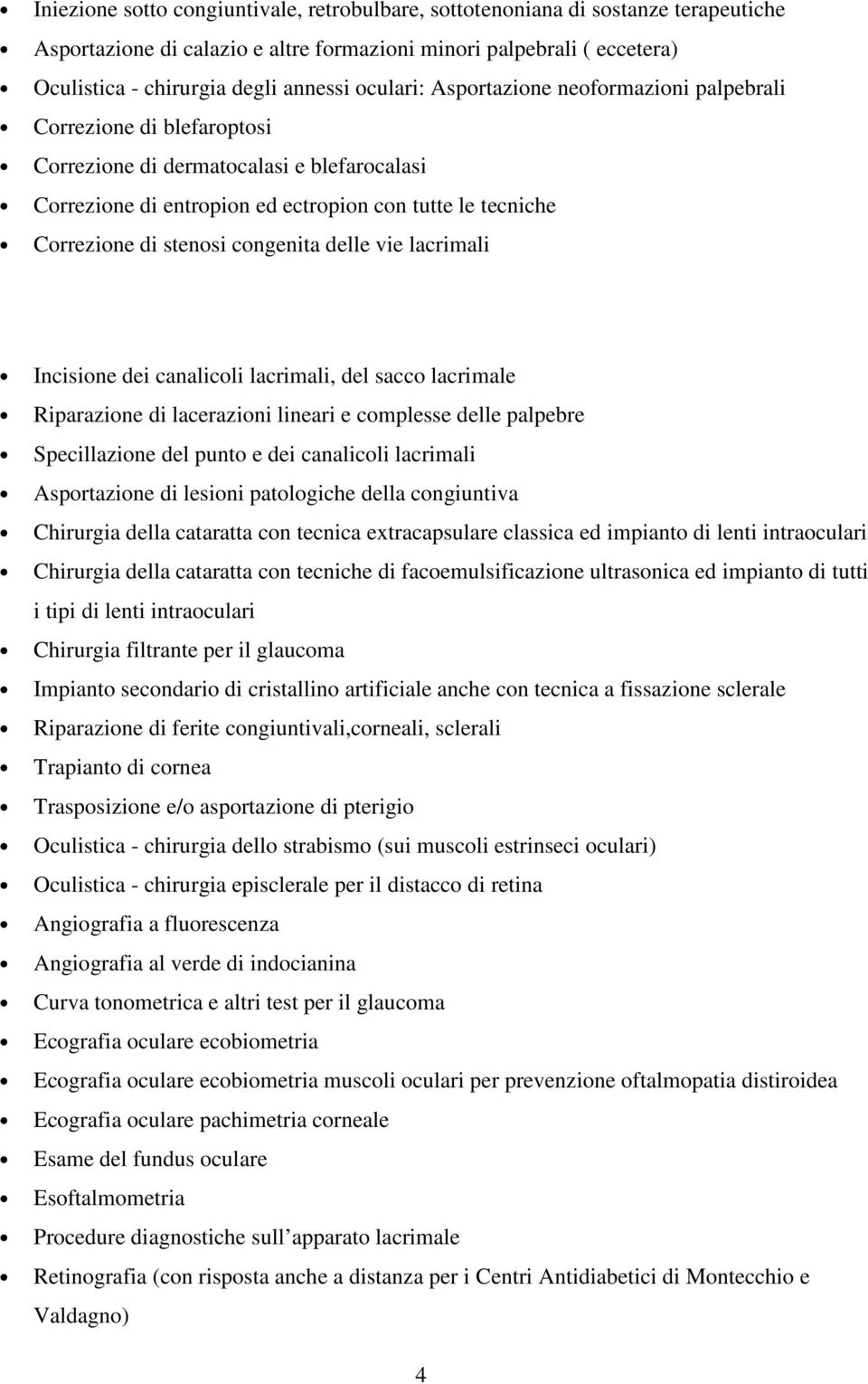 congenita delle vie lacrimali Incisione dei canalicoli lacrimali, del sacco lacrimale Riparazione di lacerazioni lineari e complesse delle palpebre Specillazione del punto e dei canalicoli lacrimali