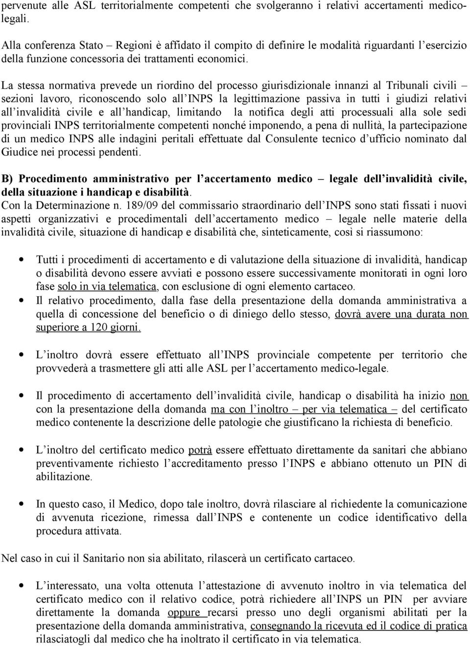 La stessa normativa prevede un riordino del processo giurisdizionale innanzi al Tribunali civili sezioni lavoro, riconoscendo solo all INPS la legittimazione passiva in tutti i giudizi relativi all