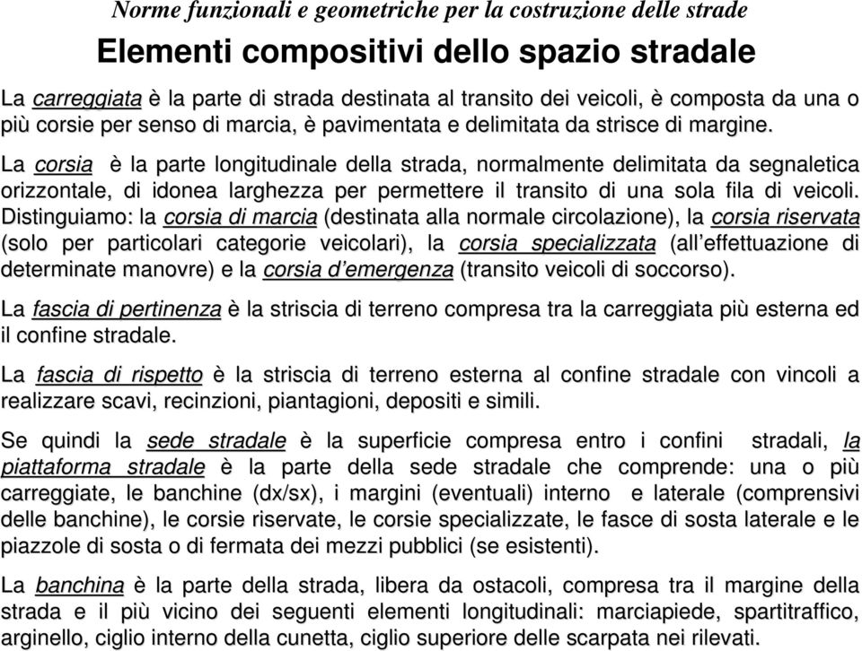 Distinguiamo: la corsia di marcia (destinata alla normale circolazione), la corsia riservata (solo per particolari categorie veicolari), la corsia specializzata (all effettuazione di determinate