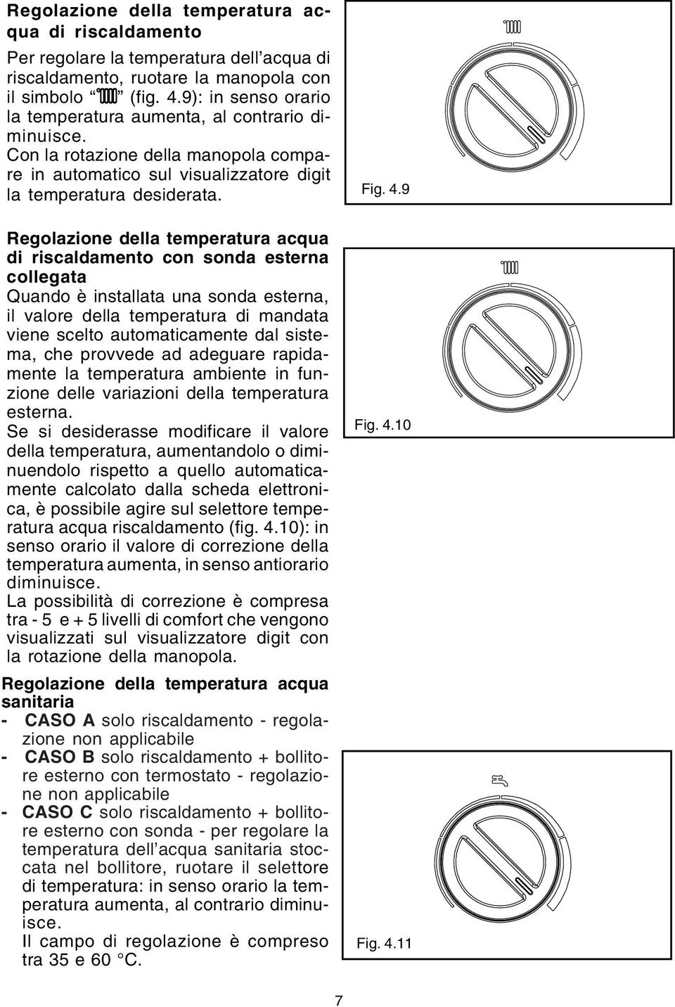 Regolazione della temperatura acqua di riscaldamento con sonda esterna collegata Quando è installata una sonda esterna, il valore della temperatura di mandata viene scelto automaticamente dal