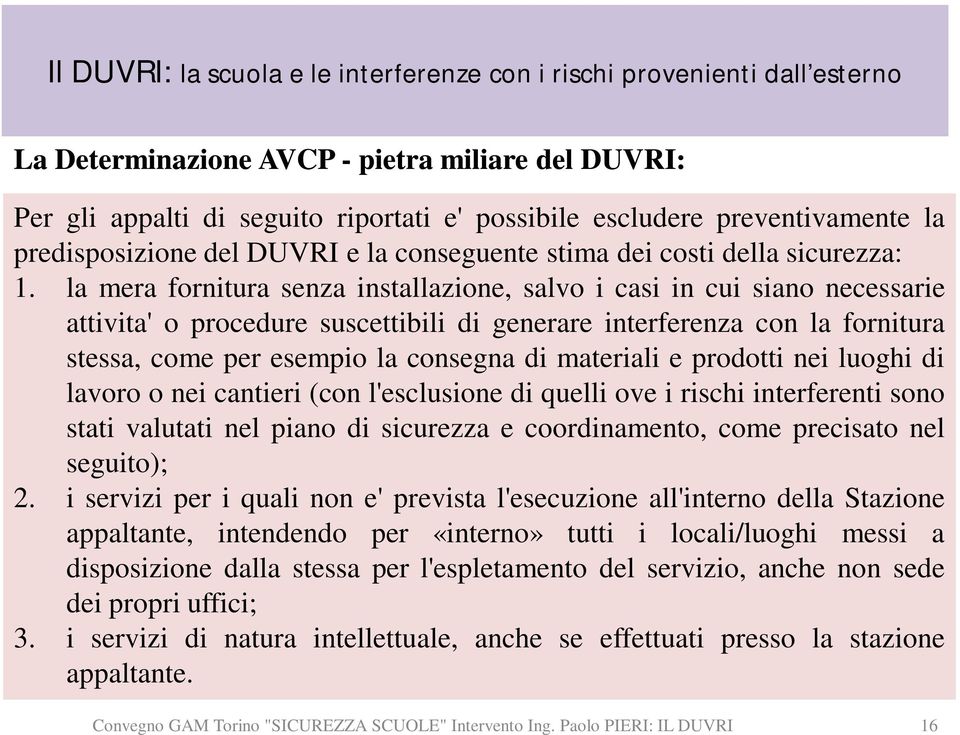 la mera fornitura senza installazione, salvo i casi in cui siano necessarie attivita' o procedure suscettibili di generare interferenza con la fornitura stessa, come per esempio la consegna di