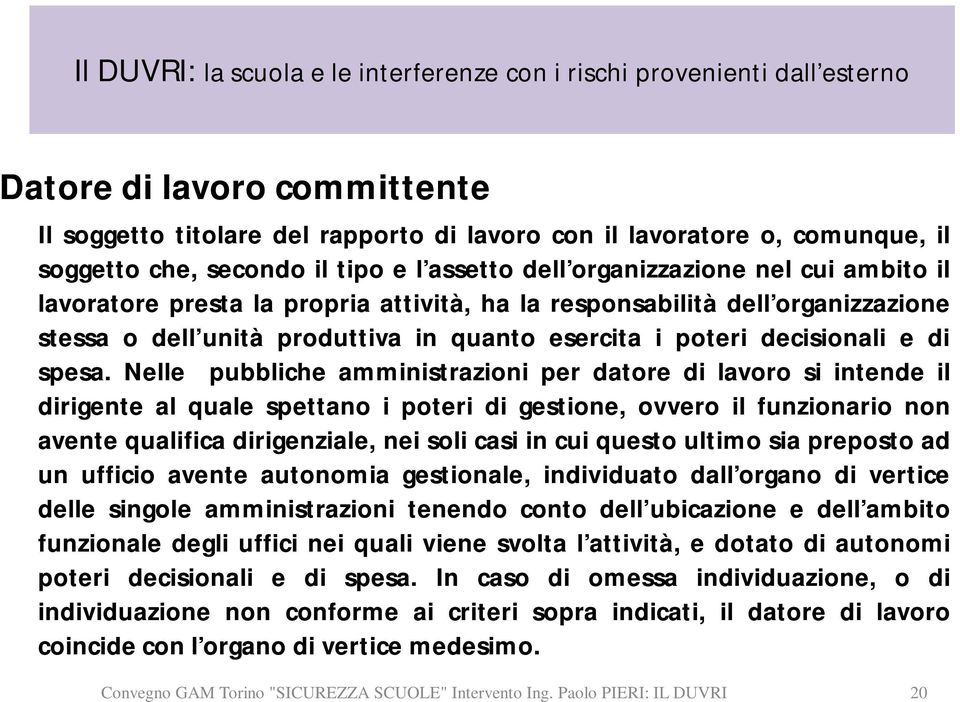 Nelle pubbliche amministrazioni per datore di lavoro si intende il dirigente al quale spettano i poteri di gestione, ovvero il funzionario non avente qualifica dirigenziale, nei soli casi in cui