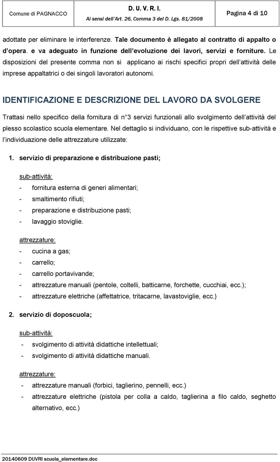 IDENTIFICAZIONE E DESCRIZIONE DEL LAVORO DA SVOLGERE Trattasi nello specifico della fornitura di n 3 servizi funzionali allo svolgimento dell attività del plesso scolastico scuola elementare.