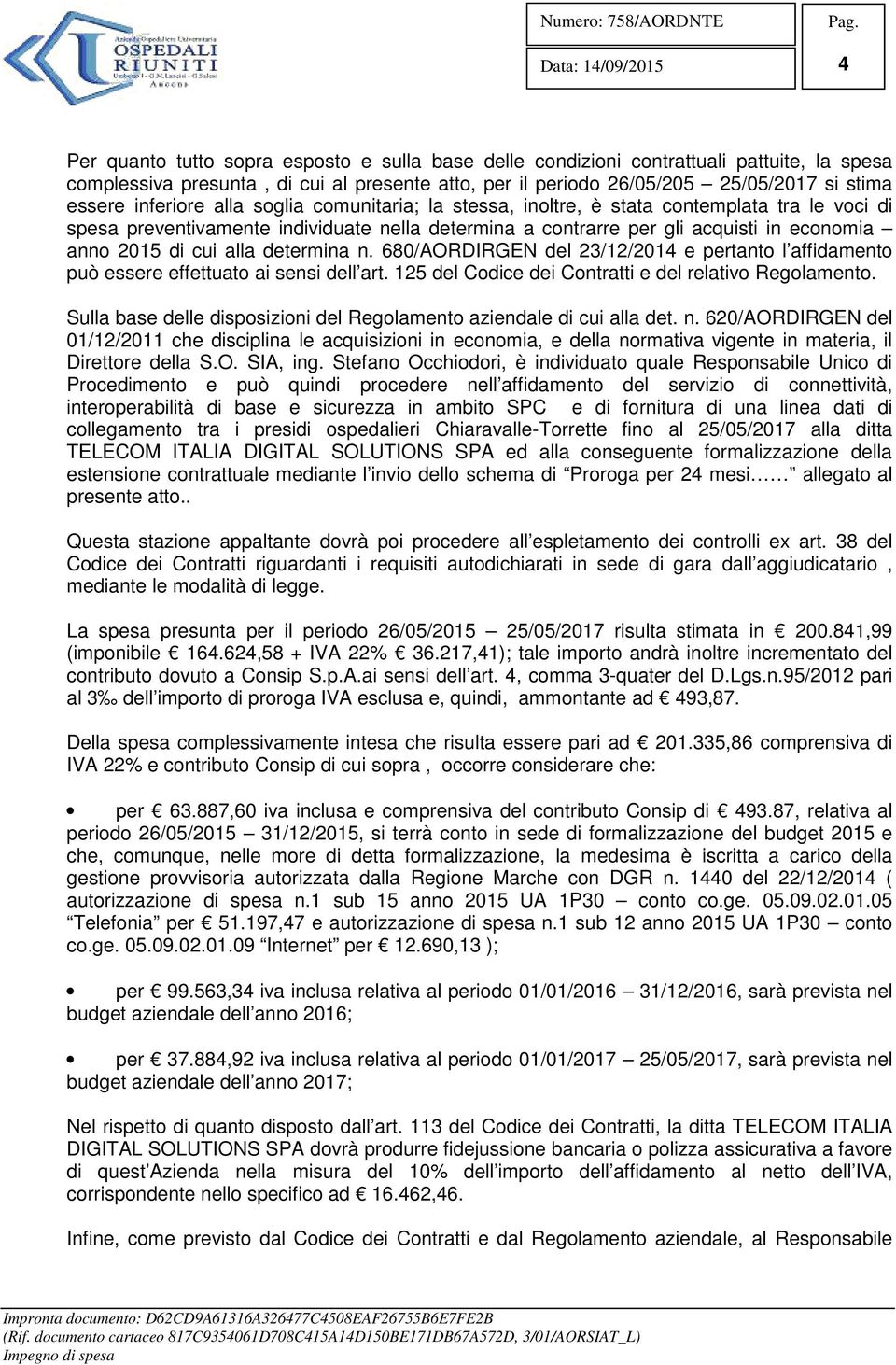 alla determina n. 680/AORDIRGEN del 23/12/2014 e pertanto l affidamento può essere effettuato ai sensi dell art. 125 del Codice dei Contratti e del relativo Regolamento.