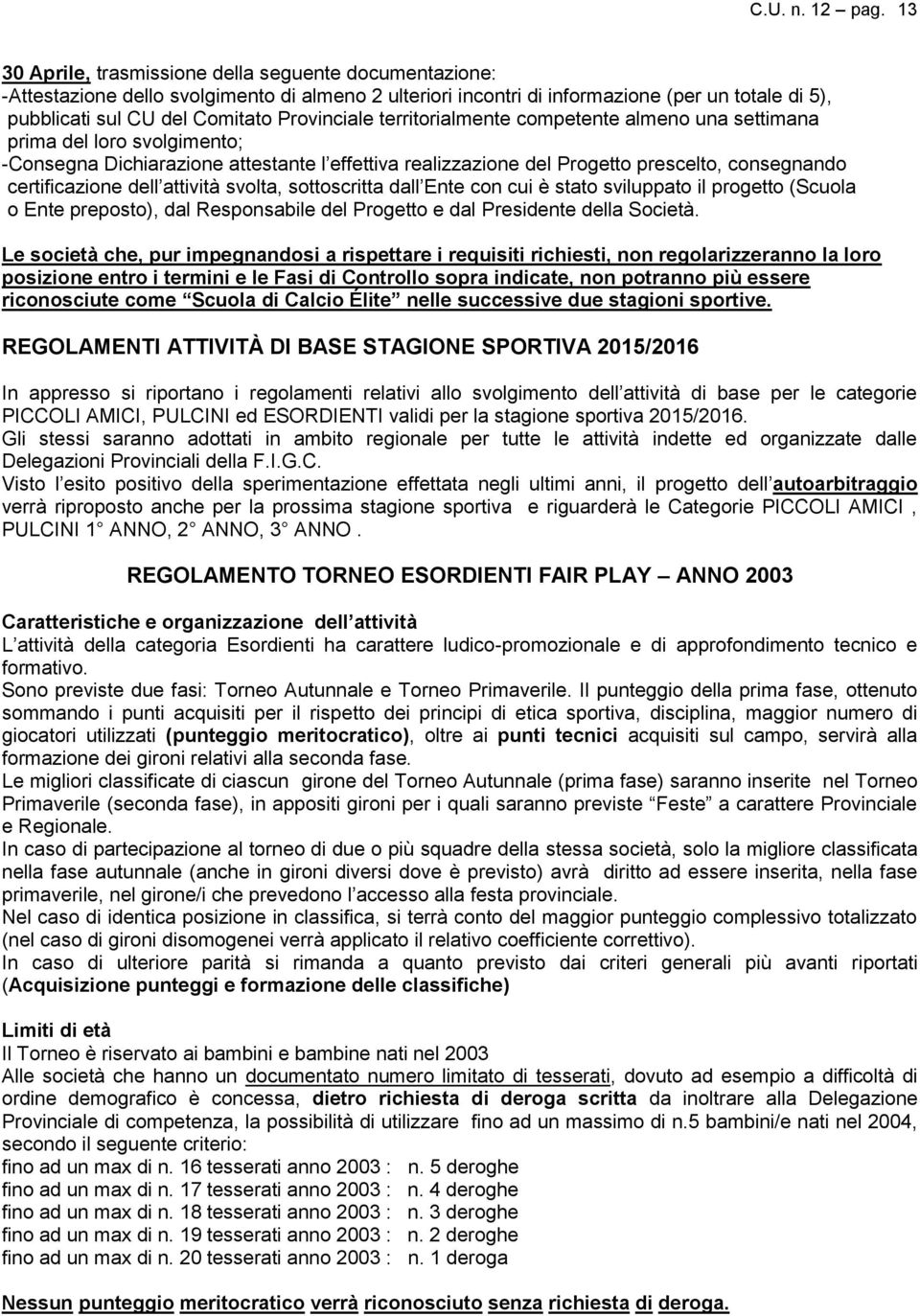 Provinciale territorialmente competente almeno una settimana prima del loro svolgimento; -Consegna Dichiarazione attestante l effettiva realizzazione del Progetto prescelto, consegnando