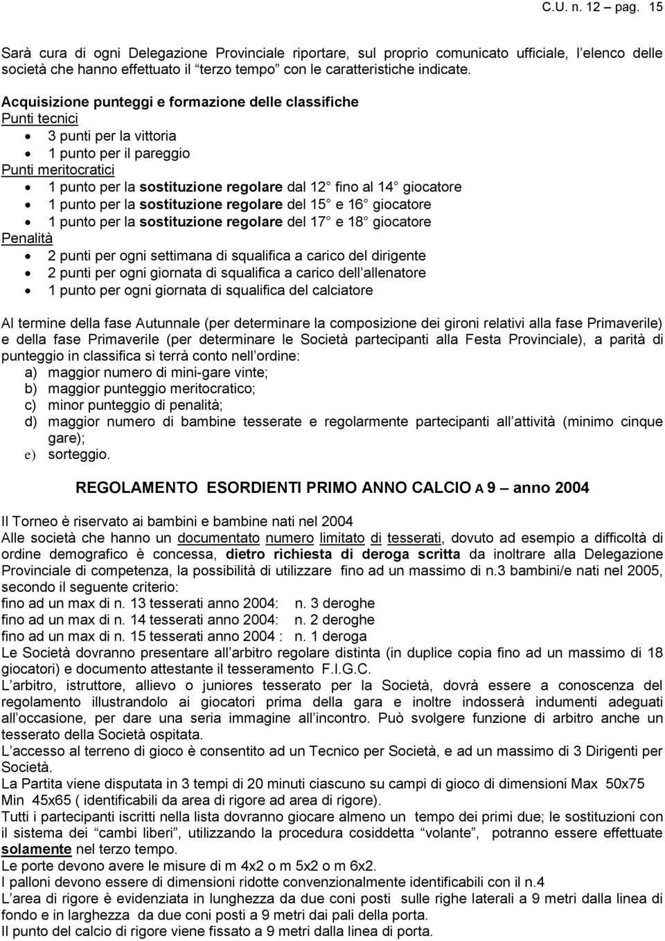 1 punto per la sostituzione regolare del 15 e 16 giocatore 1 punto per la sostituzione regolare del 17 e 18 giocatore Penalità 2 punti per ogni settimana di squalifica a carico del dirigente 2 punti