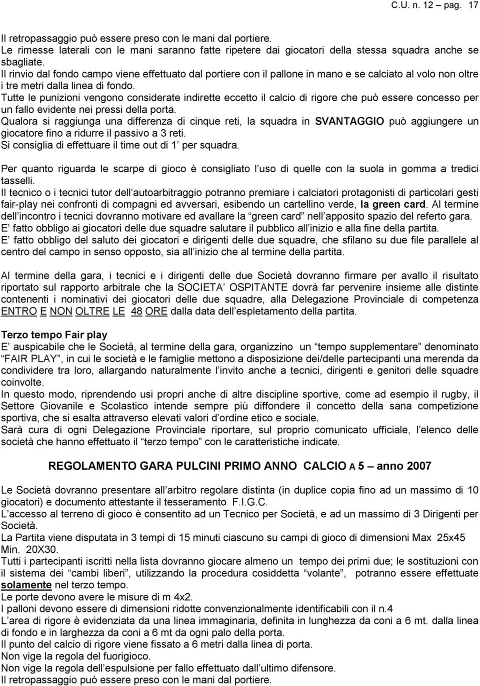 Tutte le punizioni vengono considerate indirette eccetto il calcio di rigore che può essere concesso per un fallo evidente nei pressi della porta.