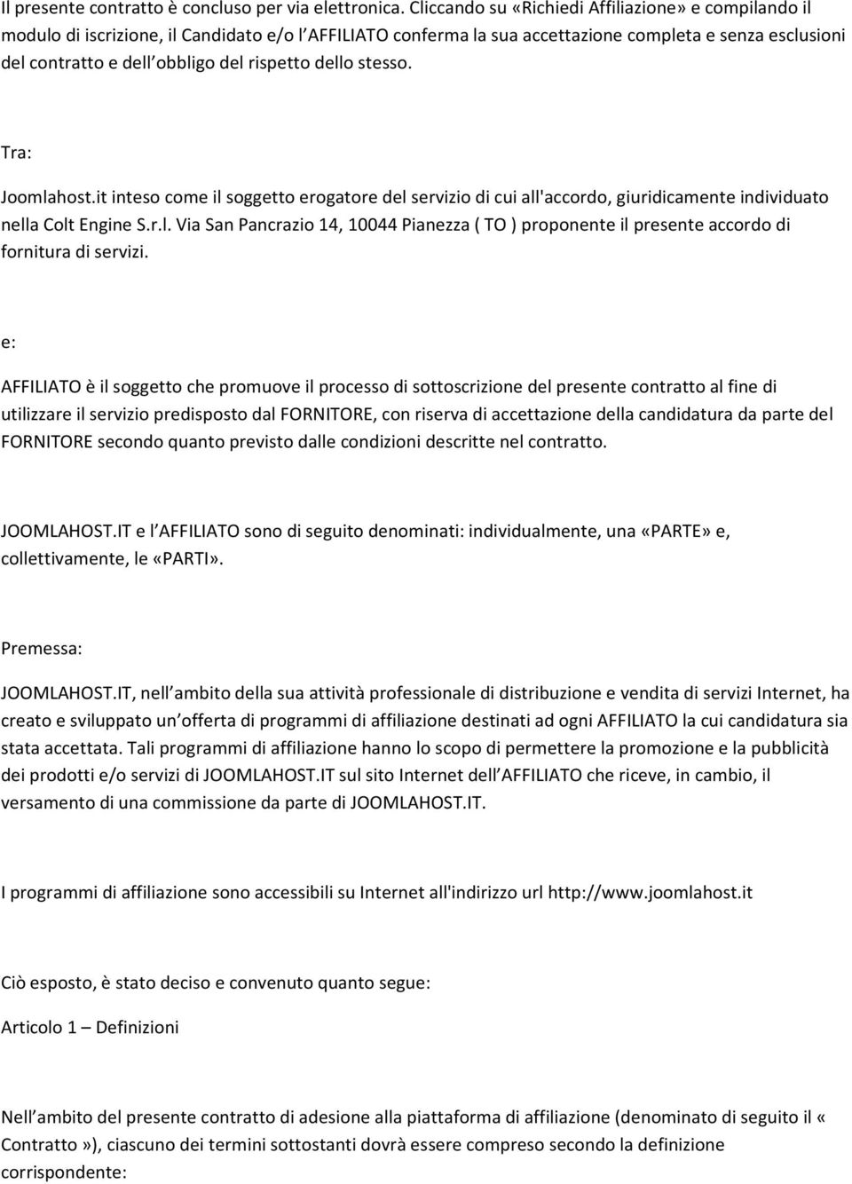 rispetto dello stesso. Tra: Joomlahost.it inteso come il soggetto erogatore del servizio di cui all'accordo, giuridicamente individuato nella Colt Engine S.r.l. Via San Pancrazio 14, 10044 Pianezza ( TO ) proponente il presente accordo di fornitura di servizi.