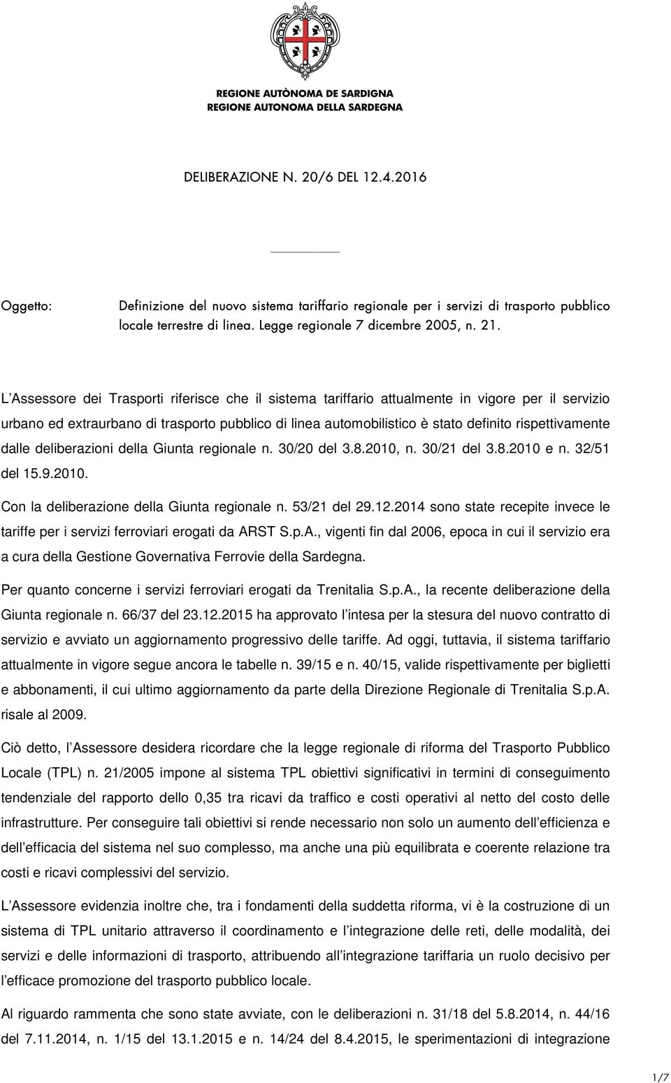 rispettivamente dalle deliberazioni della Giunta regionale n. 30/20 del 3.8.2010, n. 30/21 del 3.8.2010 e n. 32/51 del 15.9.2010. Con la deliberazione della Giunta regionale n. 53/21 del 29.12.