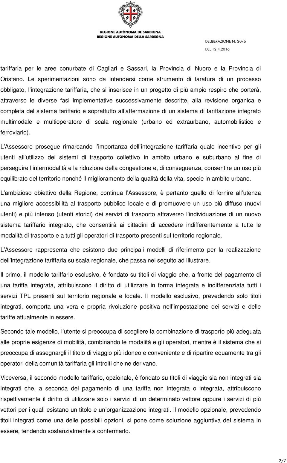 diverse fasi implementative successivamente descritte, alla revisione organica e completa del sistema tariffario e soprattutto all affermazione di un sistema di tariffazione integrato multimodale e