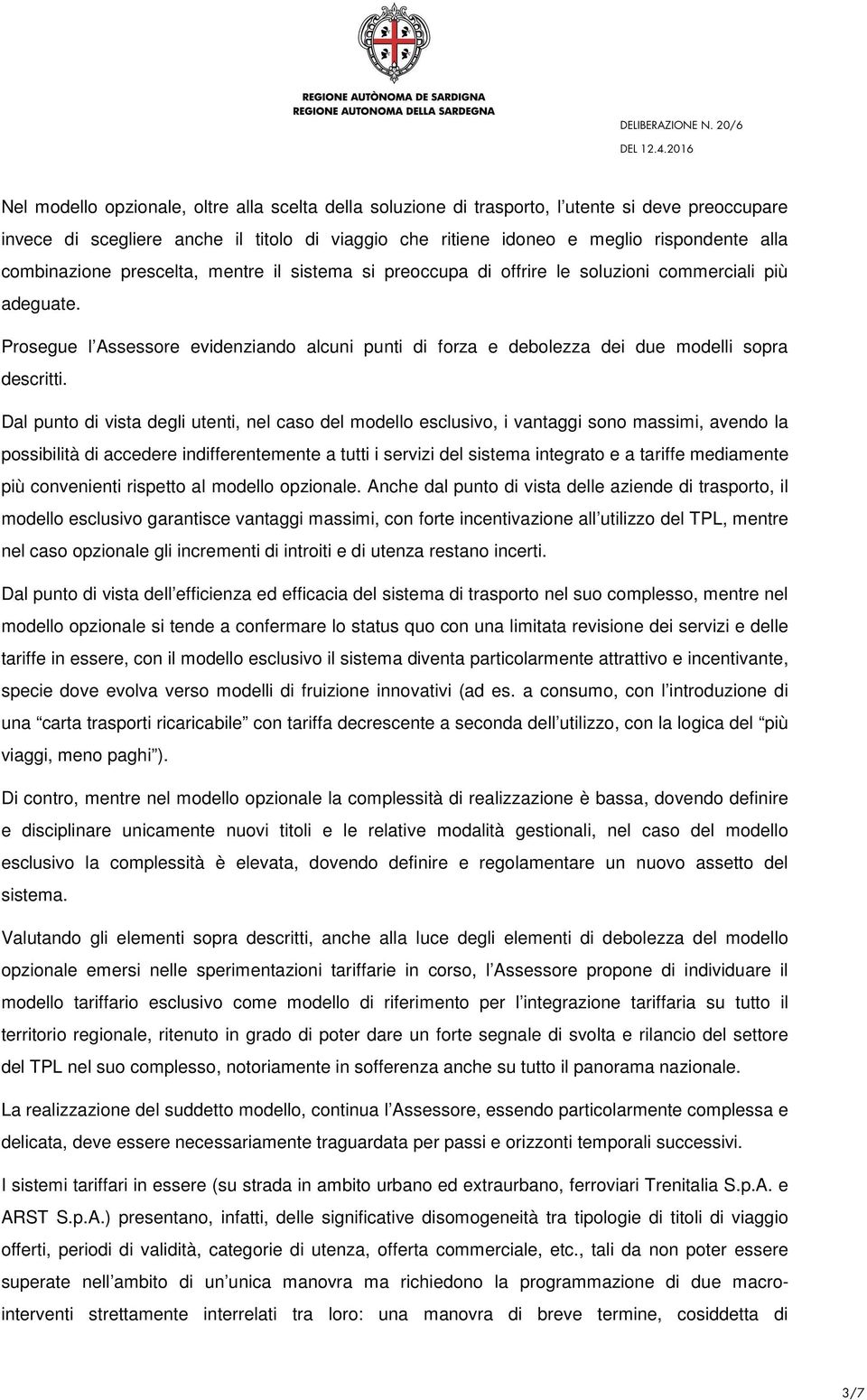 Prosegue l Assessore evidenziando alcuni punti di forza e debolezza dei due modelli sopra descritti.