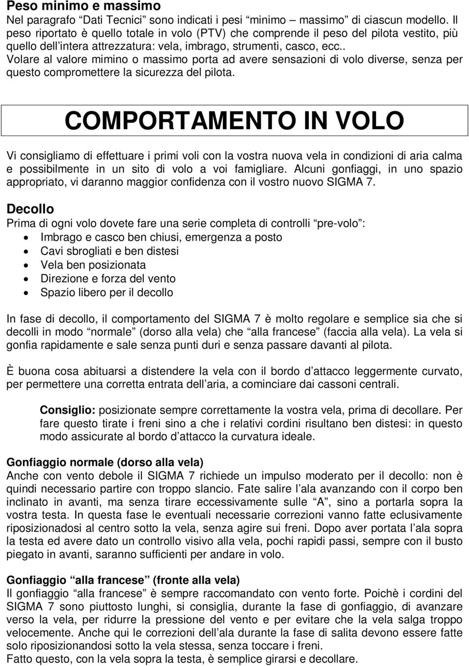 . Volare al valore mimino o massimo porta ad avere sensazioni di volo diverse, senza per questo compromettere la sicurezza del pilota.