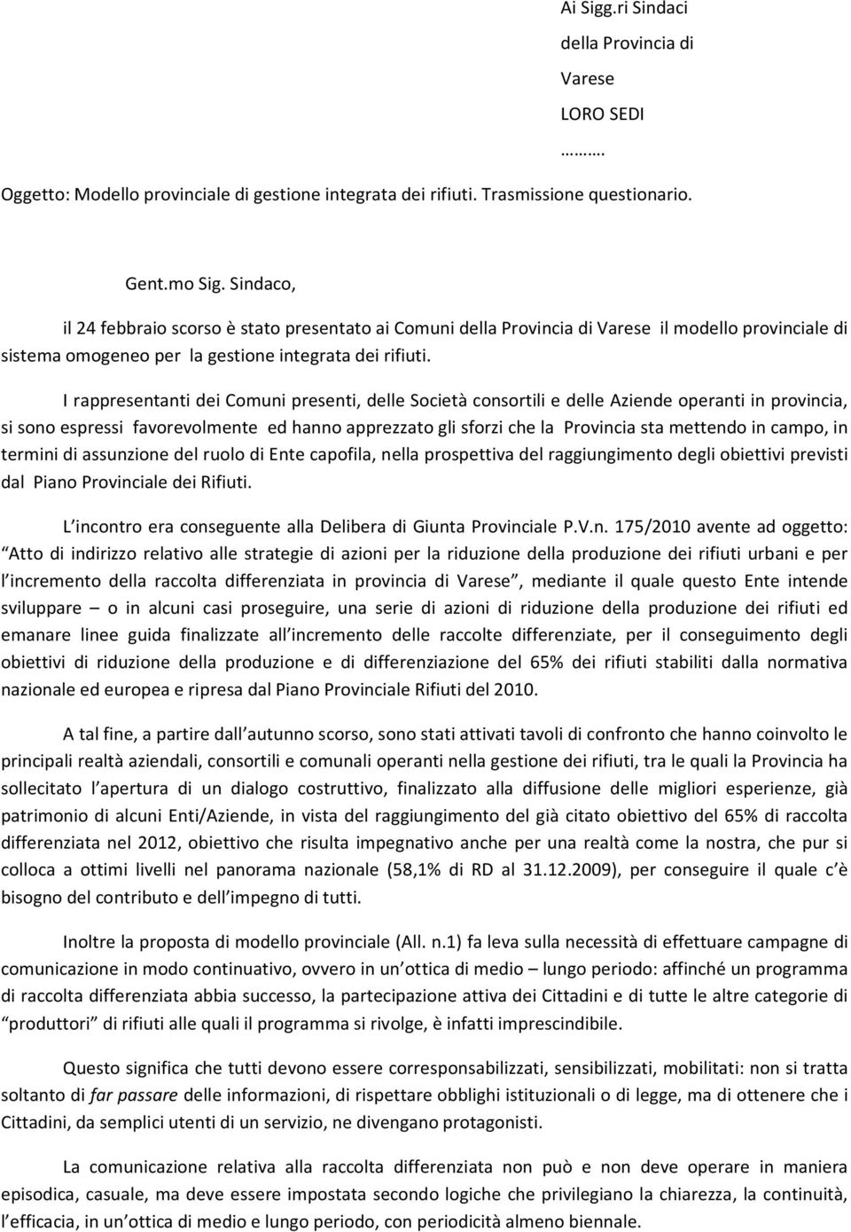 I rappresentanti dei Comuni presenti, delle Società consortili e delle Aziende operanti in provincia, si sono espressi favorevolmente ed hanno apprezzato gli sforzi che la Provincia sta mettendo in