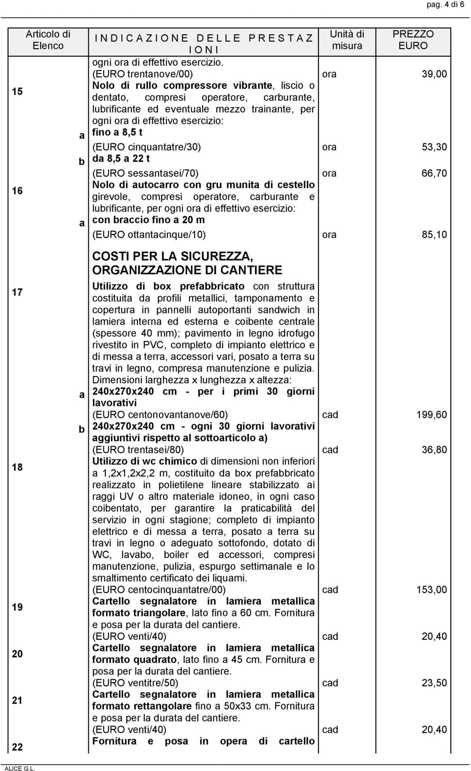 fino a 8,5 t (EURO cinquantatre/30) ora 53,30 da 8,5 a 22 t (EURO sessantasei/70) ora 66,70 Nolo di autocarro con gru munita di cestello girevole, compresi operatore, carurante e lurificante, per