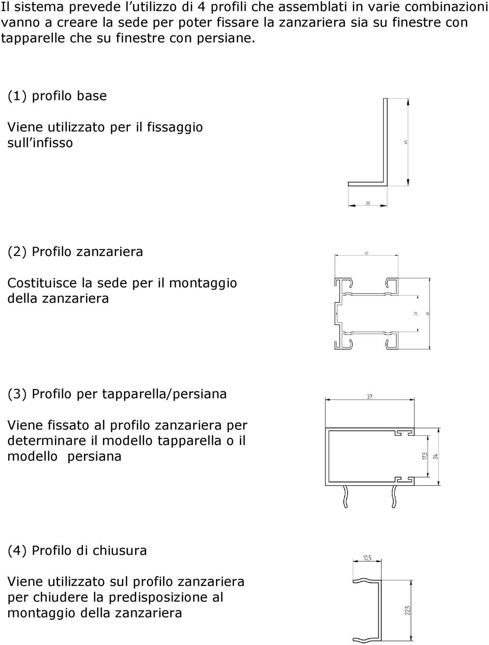 (1) profilo base Viene utilizzato per il fissaggio sull infisso (2) Profilo zanzariera Costituisce la sede per il montaggio della zanzariera (3)