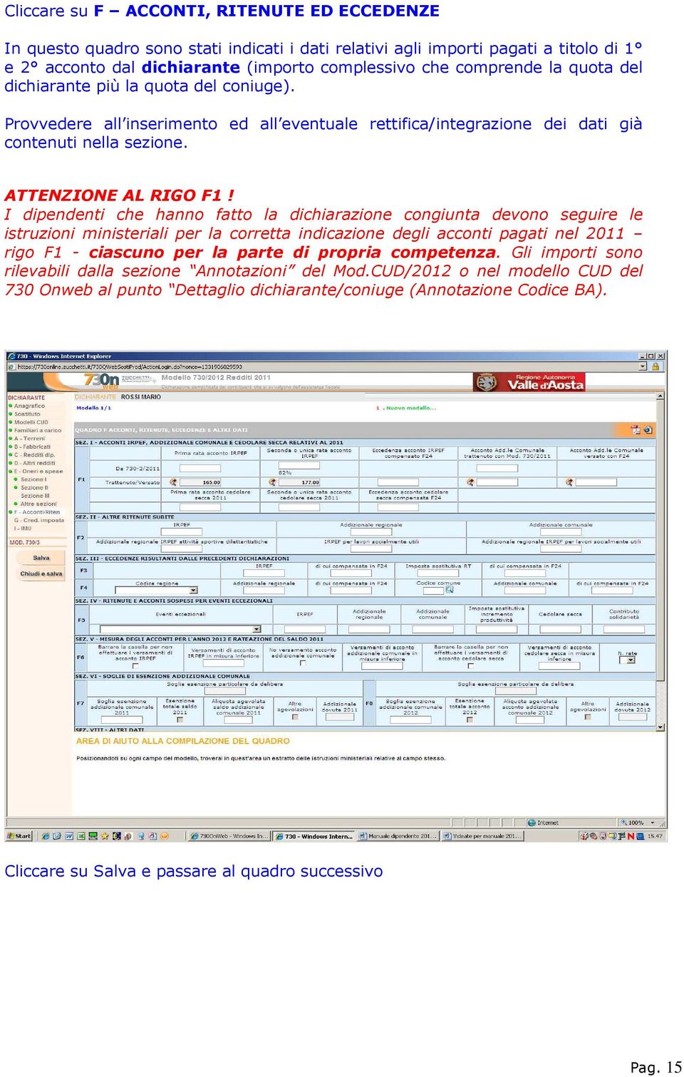 I dipendenti che hanno fatto la dichiarazione congiunta devono seguire le istruzioni ministeriali per la corretta indicazione degli acconti pagati nel 2011 rigo F1 - ciascuno per la parte di propria