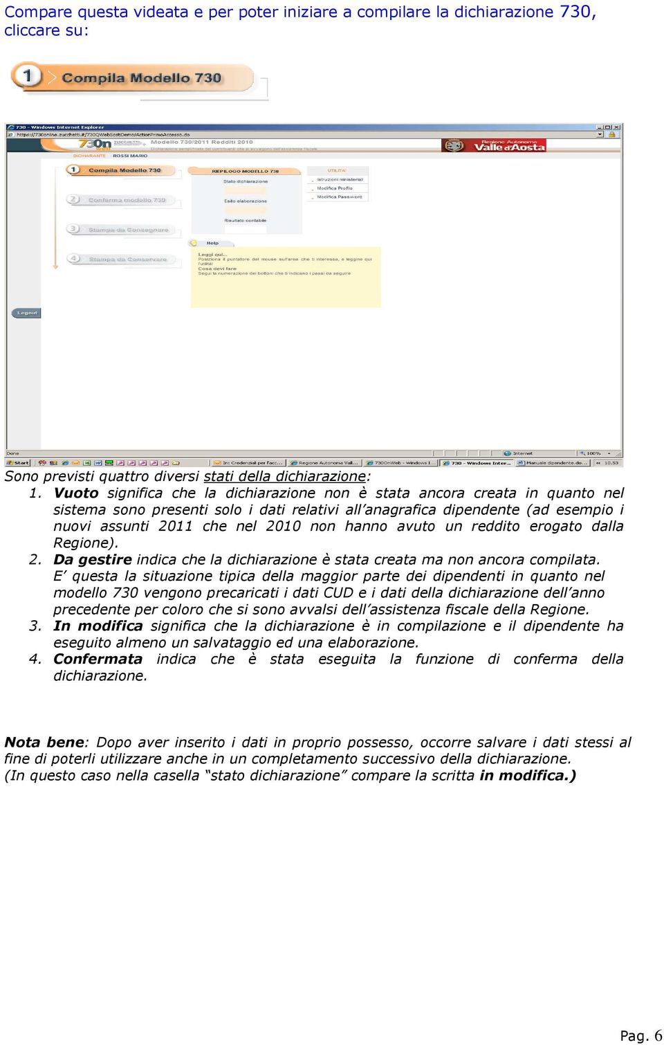 hanno avuto un reddito erogato dalla Regione). 2. Da gestire indica che la dichiarazione è stata creata ma non ancora compilata.