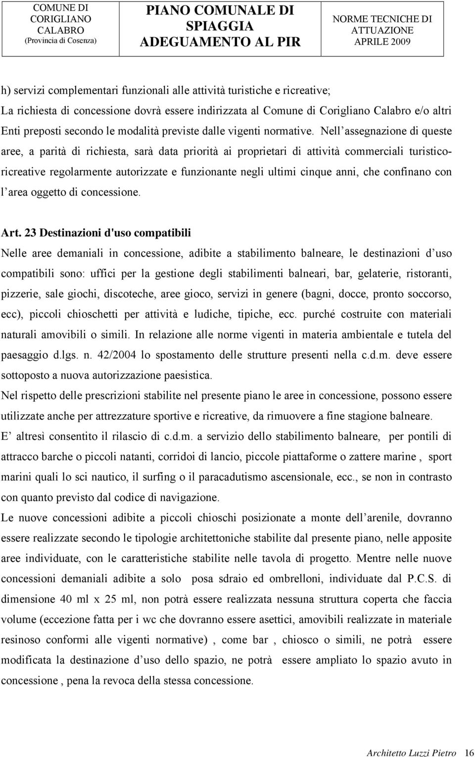 Nell assegnazione di queste aree, a parità di richiesta, sarà data priorità ai proprietari di attività commerciali turisticoricreative regolarmente autorizzate e funzionante negli ultimi cinque anni,