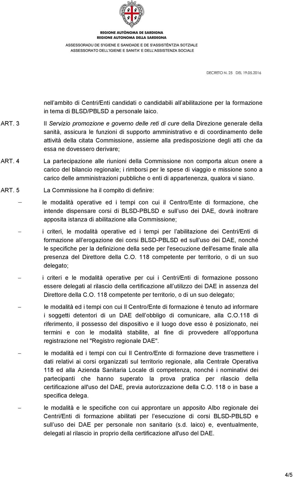 Commissione, assieme alla predisposizione degli atti che da essa ne dovessero derivare; La partecipazione alle riunioni della Commissione non comporta alcun onere a carico del bilancio regionale; i