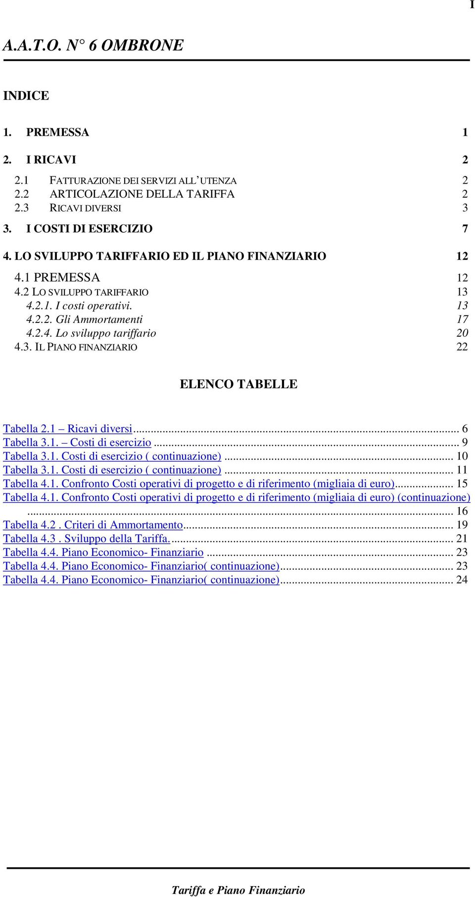 1 Ricavi diversi... 6 Tabella 3.1. Costi di esercizio... 9 Tabella 3.1. Costi di esercizio ( continuazione)... 10 Tabella 3.1. Costi di esercizio ( continuazione)... 11 Tabella 4.1. Confronto Costi operativi di progetto e di riferimento (migliaia di euro).